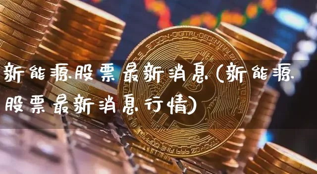 新能源股票最新消息(新能源股票最新消息行情)_https://www.cangshenghg.com_A股_第1张