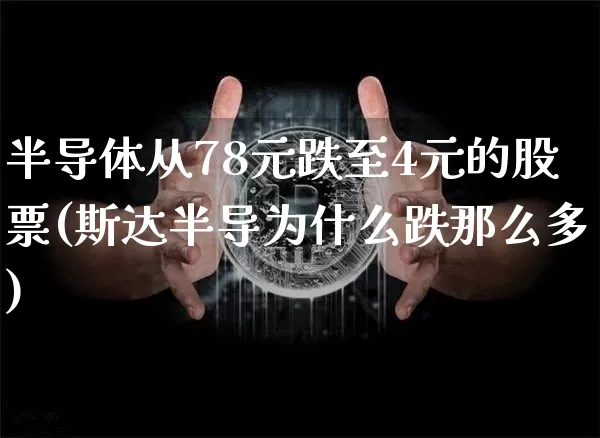 半导体从78元跌至4元的股票(斯达半导为什么跌那么多)_https://www.cangshenghg.com_北交所_第1张