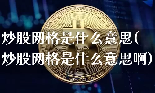 炒股网格是什么意思(炒股网格是什么意思啊)_https://www.cangshenghg.com_财经新闻_第1张