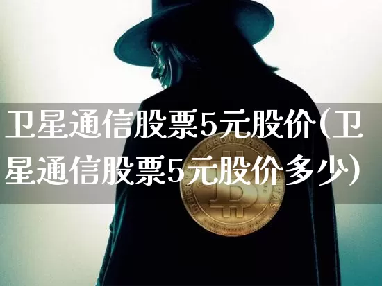 卫星通信股票5元股价(卫星通信股票5元股价多少)_https://www.cangshenghg.com_科创板_第1张