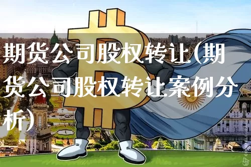 期货公司股权转让(期货公司股权转让案例分析)_https://www.cangshenghg.com_北交所_第1张