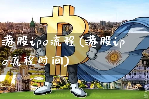 港股ipo流程(港股ipo流程时间)_https://www.cangshenghg.com_创业板_第1张