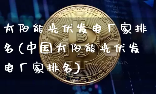 太阳能光伏发电厂家排名(中国太阳能光伏发电厂家排名)_https://www.cangshenghg.com_科创板_第1张