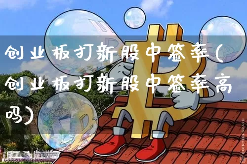 创业板打新股中签率(创业板打新股中签率高吗)_https://www.cangshenghg.com_北交所_第1张