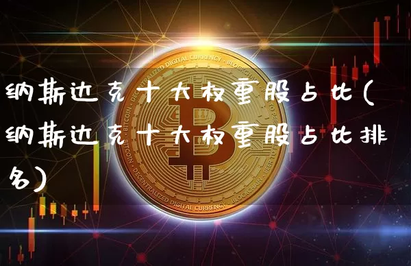纳斯达克十大权重股占比(纳斯达克十大权重股占比排名)_https://www.cangshenghg.com_北交所_第1张