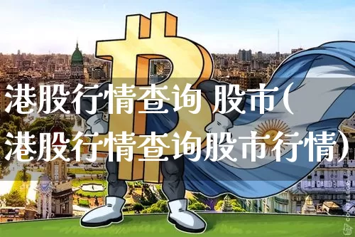 港股行情查询 股市(港股行情查询股市行情)_https://www.cangshenghg.com_创业板_第1张