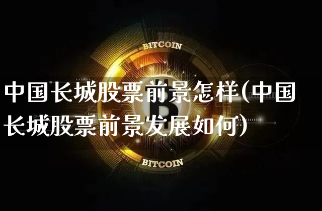 中国长城股票前景怎样(中国长城股票前景发展如何)_https://www.cangshenghg.com_A股_第1张