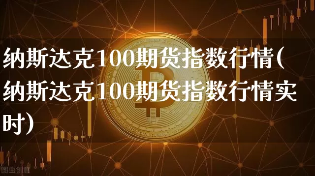 纳斯达克100期货指数行情(纳斯达克100期货指数行情实时)_https://www.cangshenghg.com_科创板_第1张