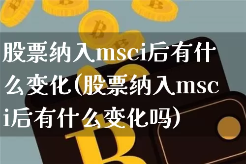 股票纳入msci后有什么变化(股票纳入msci后有什么变化吗)_https://www.cangshenghg.com_A股_第1张