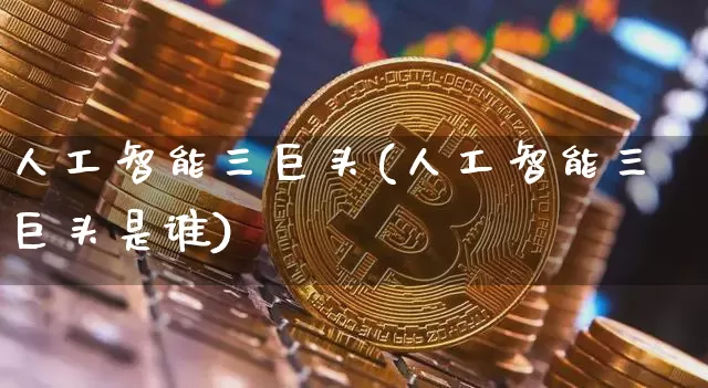 人工智能三巨头(人工智能三巨头是谁)_https://www.cangshenghg.com_科创板_第1张