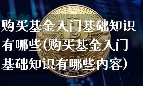 购买基金入门基础知识有哪些(购买基金入门基础知识有哪些内容)_https://www.cangshenghg.com_科创板_第1张