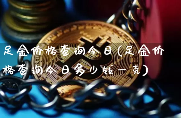 足金价格查询今日(足金价格查询今日多少钱一克)_https://www.cangshenghg.com_财经新闻_第1张