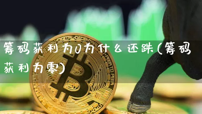 筹码获利为0为什么还跌(筹码获利为零)_https://www.cangshenghg.com_财经新闻_第1张