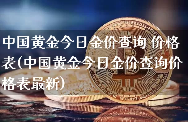 中国黄金今日金价查询 价格表(中国黄金今日金价查询价格表最新)_https://www.cangshenghg.com_财经新闻_第1张