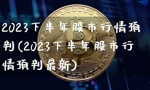 2023下半年股市行情预判(2023下半年股市行情预判最新)_https://www.cangshenghg.com_创业板_第1张
