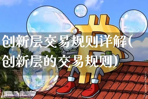 创新层交易规则详解(创新层的交易规则)_https://www.cangshenghg.com_A股_第1张