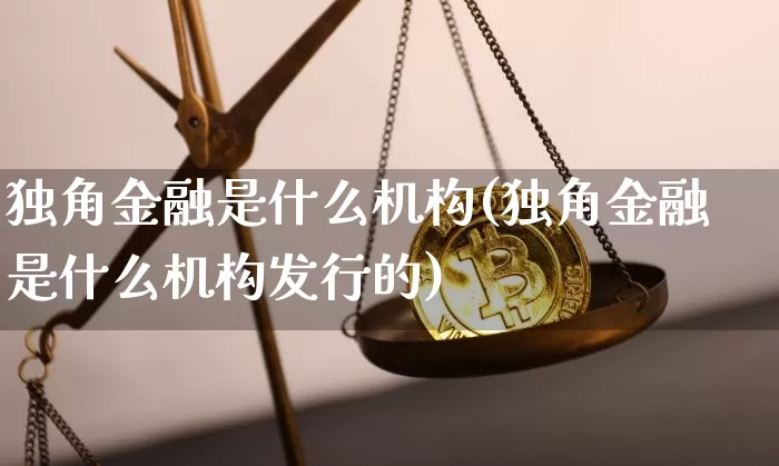 独角金融是什么机构(独角金融是什么机构发行的)_https://www.cangshenghg.com_科创板_第1张