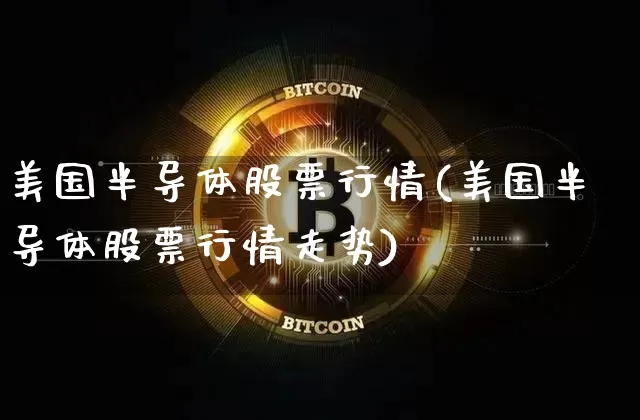美国半导体股票行情(美国半导体股票行情走势)_https://www.cangshenghg.com_创业板_第1张