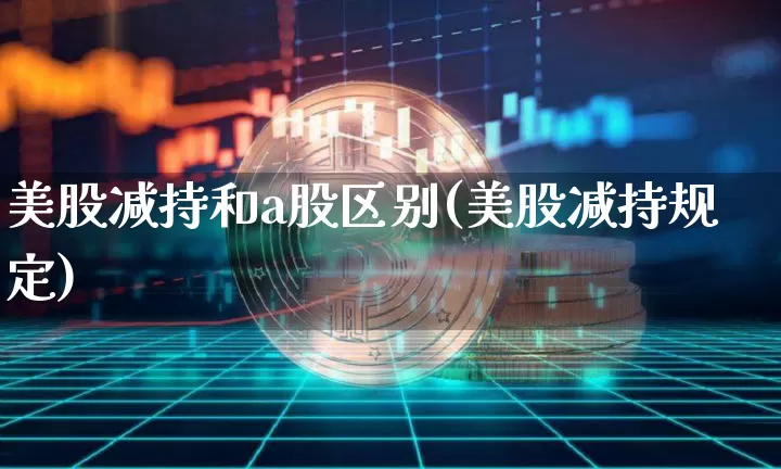 美股减持和a股区别(美股减持规定)_https://www.cangshenghg.com_北交所_第1张