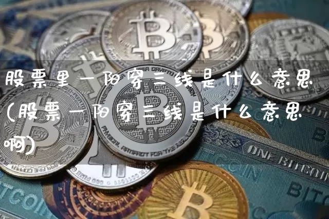 股票里一阳穿三线是什么意思(股票一阳穿三线是什么意思啊)_https://www.cangshenghg.com_科创板_第1张