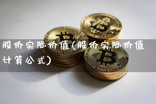 股价实际价值(股价实际价值计算公式)_https://www.cangshenghg.com_财经新闻_第1张