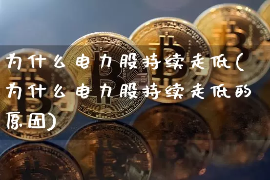 为什么电力股持续走低(为什么电力股持续走低的原因)_https://www.cangshenghg.com_财经新闻_第1张