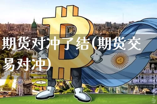 期货对冲了结(期货交易对冲)_https://www.cangshenghg.com_北交所_第1张