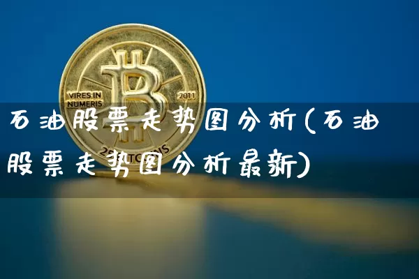 石油股票走势图分析(石油股票走势图分析最新)_https://www.cangshenghg.com_科创板_第1张