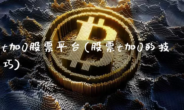 t加0股票平台(股票t加0的技巧)_https://www.cangshenghg.com_科创板_第1张
