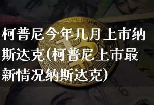 柯普尼今年几月上市纳斯达克(柯普尼上市最新情况纳斯达克)_https://www.cangshenghg.com_财经新闻_第1张