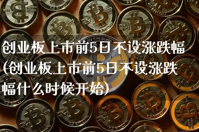 创业板上市前5日不设涨跌幅(创业板上市前5日不设涨跌幅什么时候开始)_https://www.cangshenghg.com_北交所_第1张
