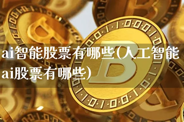 ai智能股票有哪些(人工智能ai股票有哪些)_https://www.cangshenghg.com_北交所_第1张