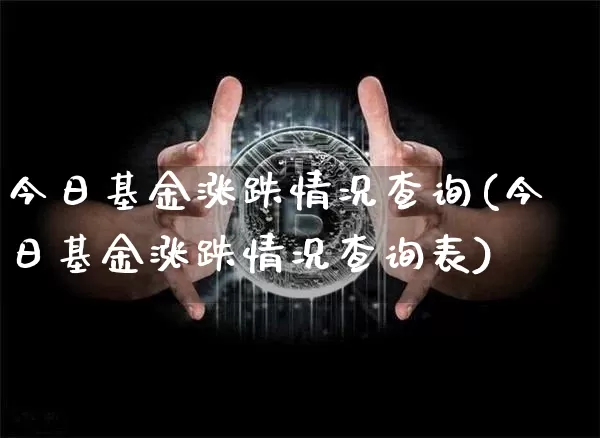今日基金涨跌情况查询(今日基金涨跌情况查询表)_https://www.cangshenghg.com_财经新闻_第1张