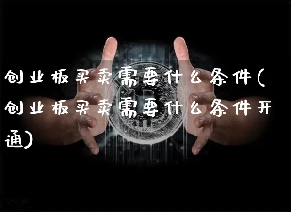 创业板买卖需要什么条件(创业板买卖需要什么条件开通)_https://www.cangshenghg.com_科创板_第1张