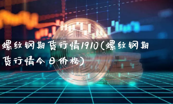 螺纹钢期货行情1910(螺纹钢期货行情今日价格)_https://www.cangshenghg.com_创业板_第1张