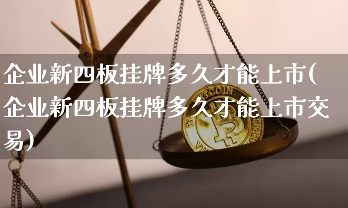企业新四板挂牌多久才能上市(企业新四板挂牌多久才能上市交易)_https://www.cangshenghg.com_A股_第1张