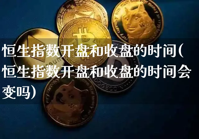 恒生指数开盘和收盘的时间(恒生指数开盘和收盘的时间会变吗)_https://www.cangshenghg.com_创业板_第1张