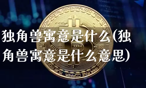 独角兽寓意是什么(独角兽寓意是什么意思)_https://www.cangshenghg.com_创业板_第1张