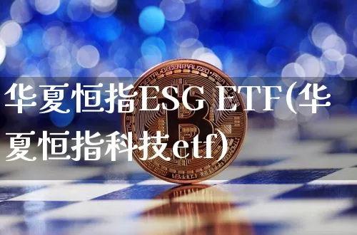 华夏恒指ESG ETF(华夏恒指科技etf)_https://www.cangshenghg.com_科创板_第1张