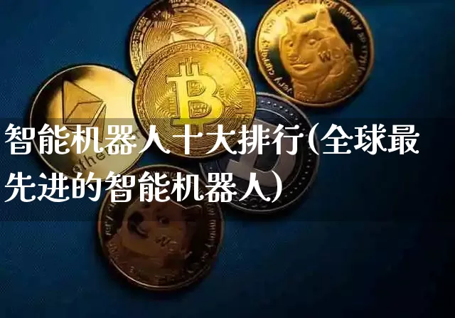 智能机器人十大排行(全球最先进的智能机器人)_https://www.cangshenghg.com_科创板_第1张