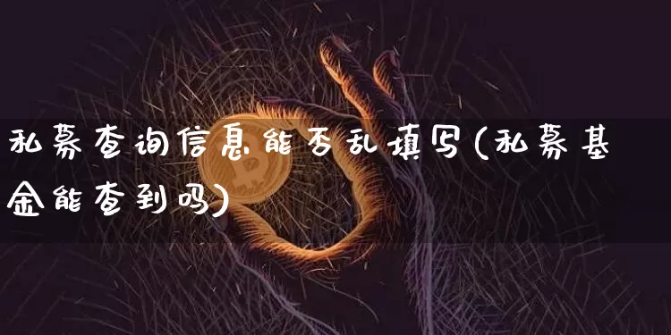 私募查询信息能否乱填写(私募基金能查到吗)_A股_第1张_华信财经网 私募查询信息能否乱填写(私募基金能查到吗)_https://www.cangshenghg.com_A股_第1张