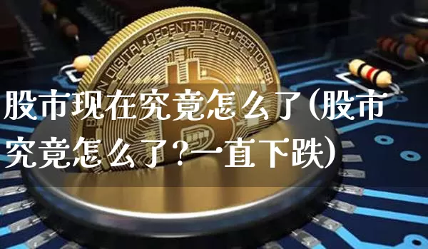 股市现在究竟怎么了(股市究竟怎么了?一直下跌)_https://www.cangshenghg.com_创业板_第1张
