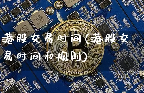 港股交易时间(港股交易时间和规则)_https://www.cangshenghg.com_A股_第1张