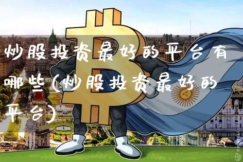 炒股投资最好的平台有哪些(炒股投资最好的平台)_https://www.cangshenghg.com_财经新闻_第1张
