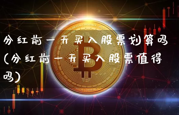 分红前一天买入股票划算吗(分红前一天买入股票值得吗)_https://www.cangshenghg.com_财经新闻_第1张