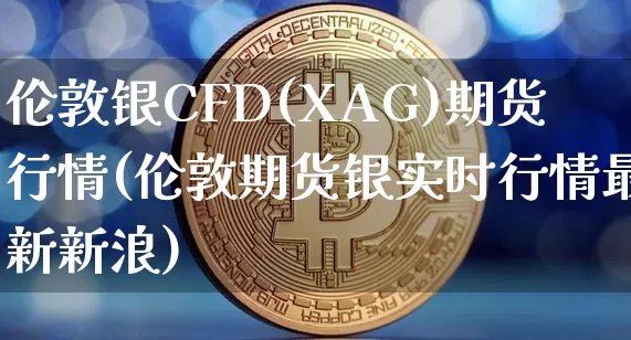 伦敦银CFD(XAG)期货行情(伦敦期货银实时行情最新新浪)_https://www.cangshenghg.com_A股_第1张