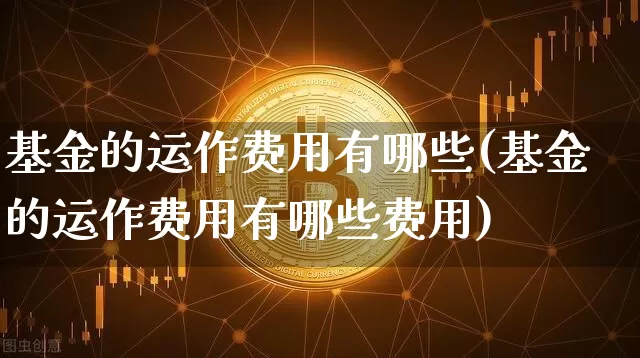 基金的运作费用有哪些(基金的运作费用有哪些费用)_https://www.cangshenghg.com_北交所_第1张