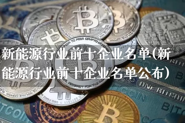 新能源行业前十企业名单(新能源行业前十企业名单公布)_https://www.cangshenghg.com_财经新闻_第1张