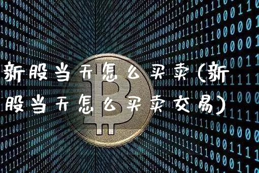 新股当天怎么买卖(新股当天怎么买卖交易)_科创板_第1张_华信财经网 新股当天怎么买卖(新股当天怎么买卖交易)_https://www.cangshenghg.com_科创板_第1张