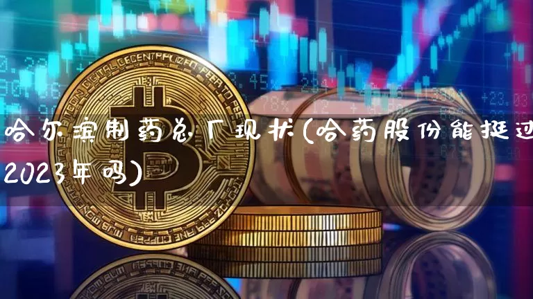 哈尔滨制药总厂现状(哈药股份能挺过2023年吗)_https://www.cangshenghg.com_财经新闻_第1张